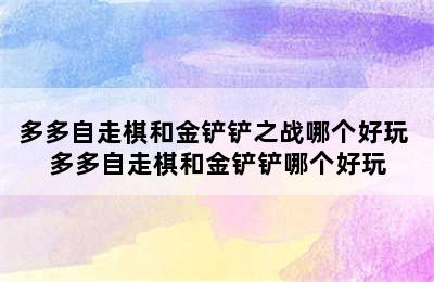 多多自走棋和金铲铲之战哪个好玩 多多自走棋和金铲铲哪个好玩